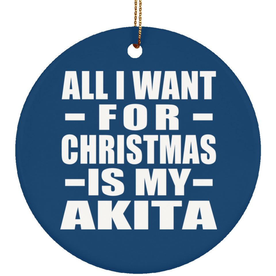 All I Want For Christmas Is My Akita - Circle Ornament