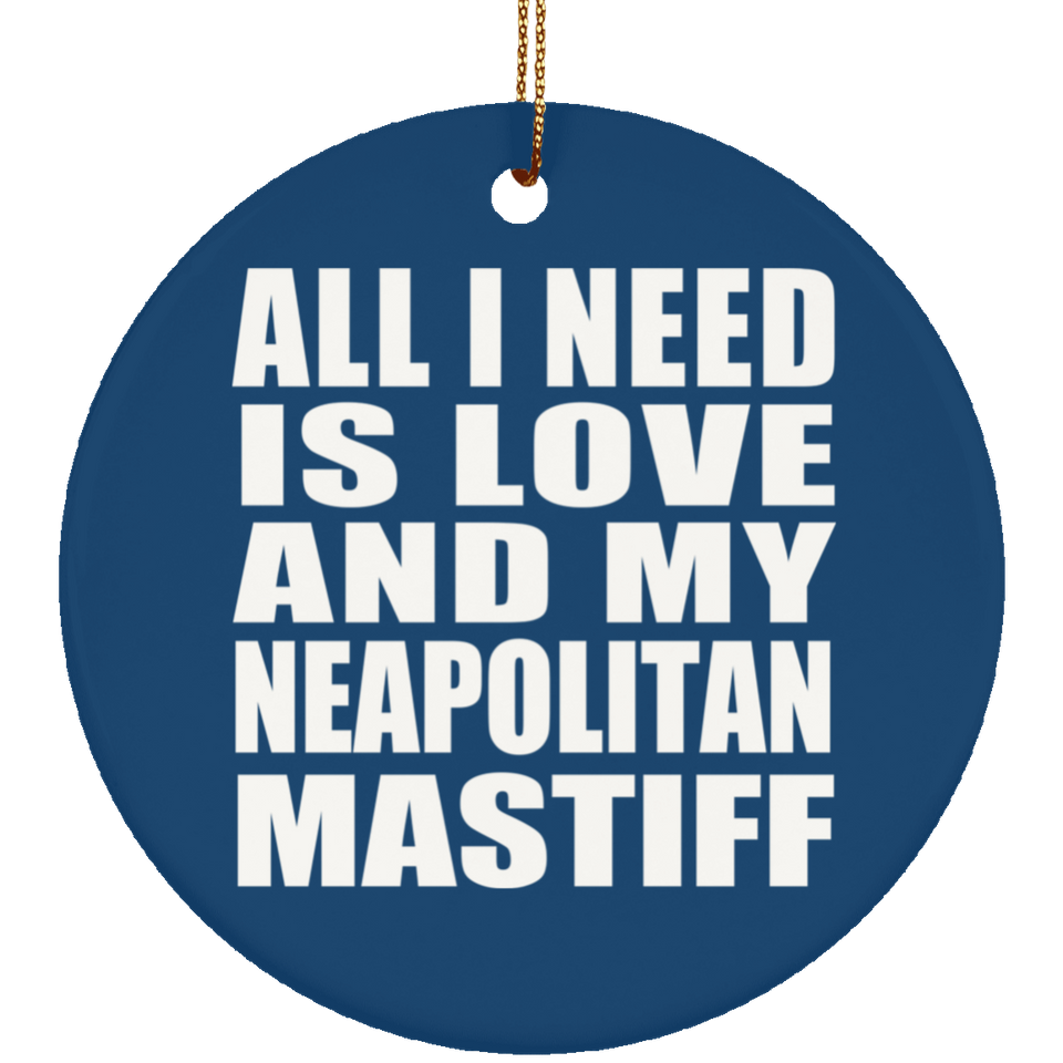 All I Need Is Love And My Neapolitan Mastiff - Circle Ornament