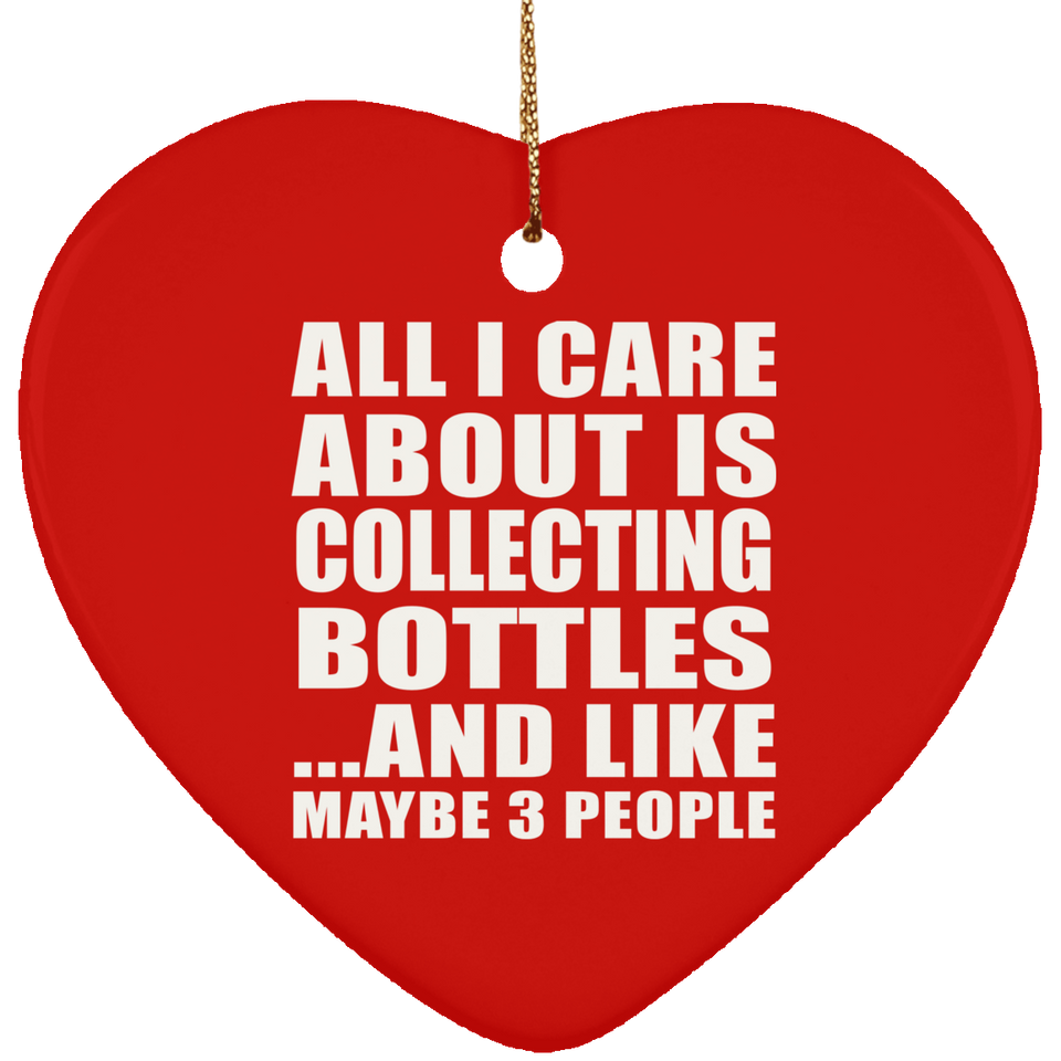 All I Care About Is Collecting Bottles - Heart Ornament