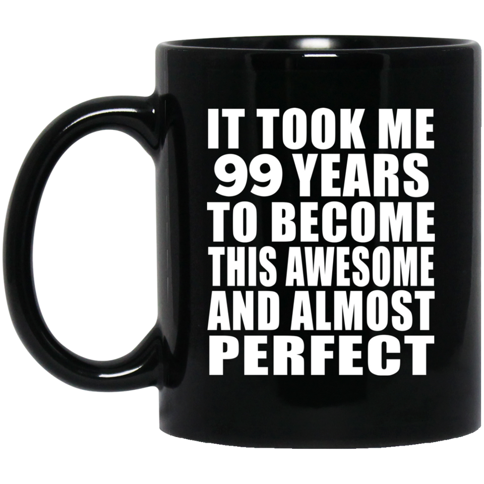 99th Birthday Took 99 Years To Become Awesome & Perfect - 11 Oz Coffee Mug Black