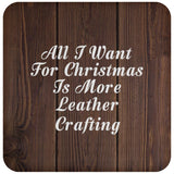 All I Want For Christmas Is More Leather Crafting - Drink Coaster D