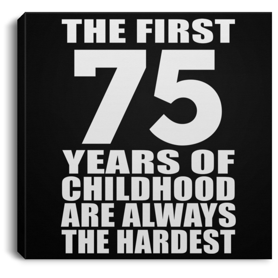 75th Birthday First 75 Years of Childhood Are The Hardest - Canvas Square