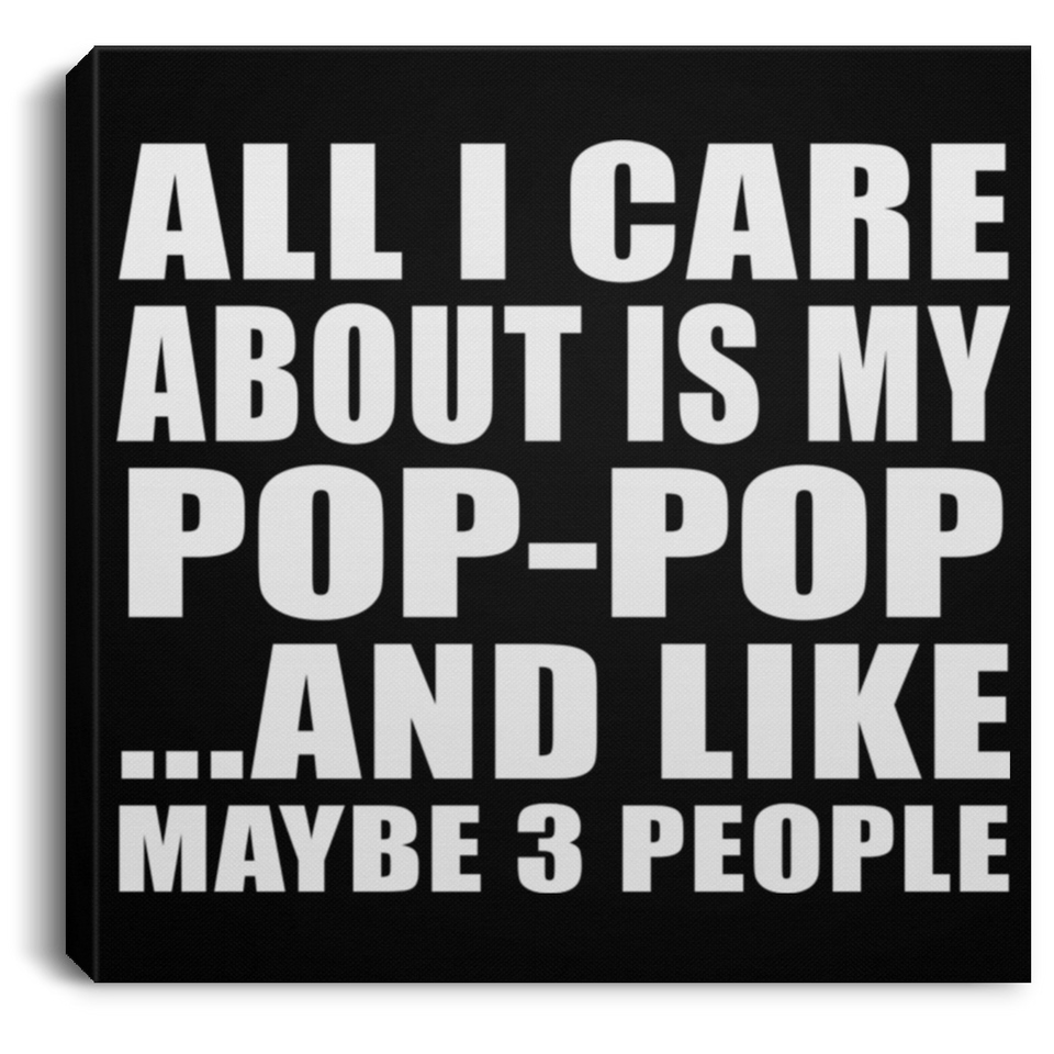 All I Care About Is My Pop-Pop - Canvas Square