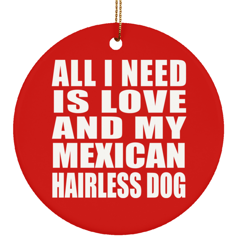 All I Need Is Love And My Mexican Hairless Dog - Circle Ornament