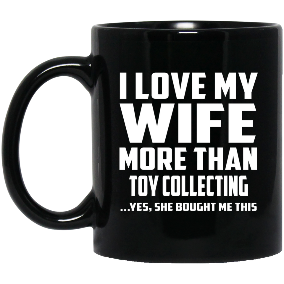 I Love My Wife More Than Toy Collecting - 11 Oz Coffee Mug Black