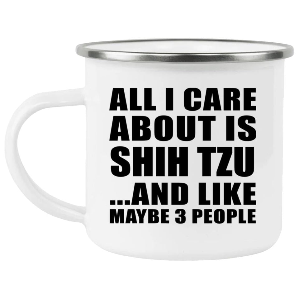 All I Care About Is Shih Tzu - 12oz Camping Mug