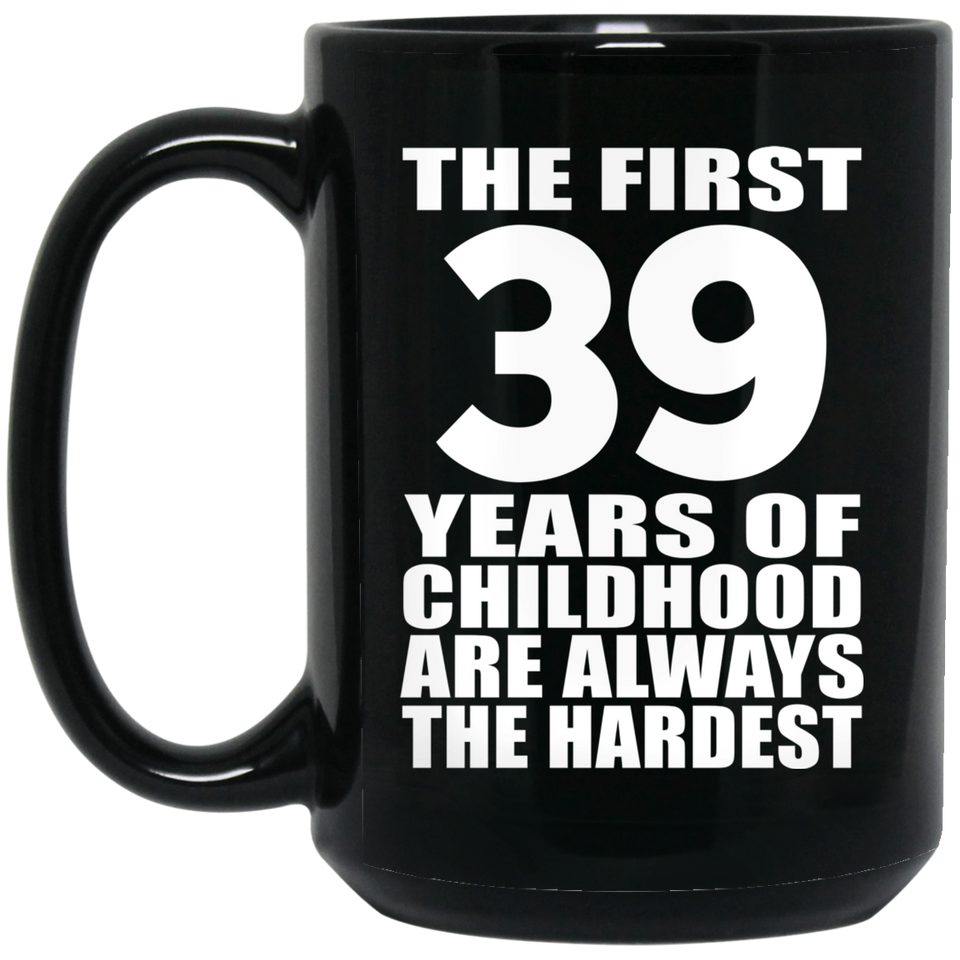 39th Birthday First 39 Years of Childhood Are The Hardest - 15oz Coffee Mug Black