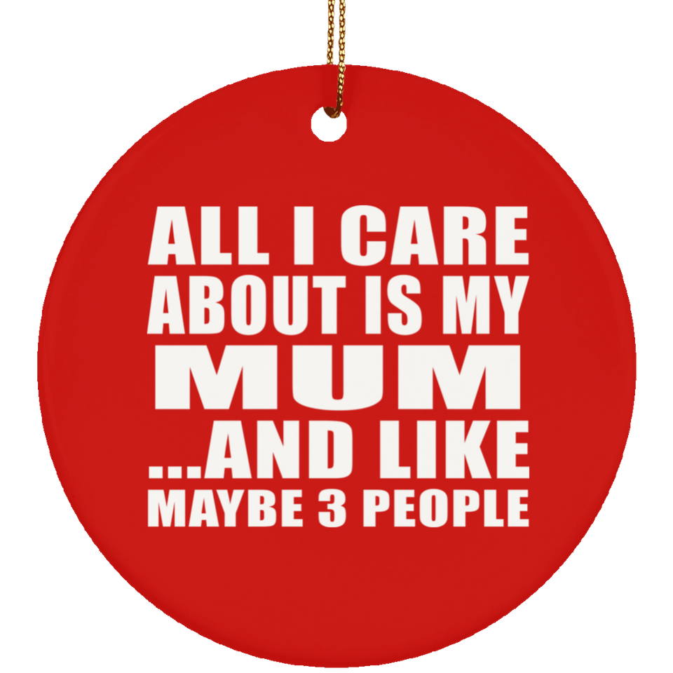 All I Care About Is My Mum - Circle Ornament