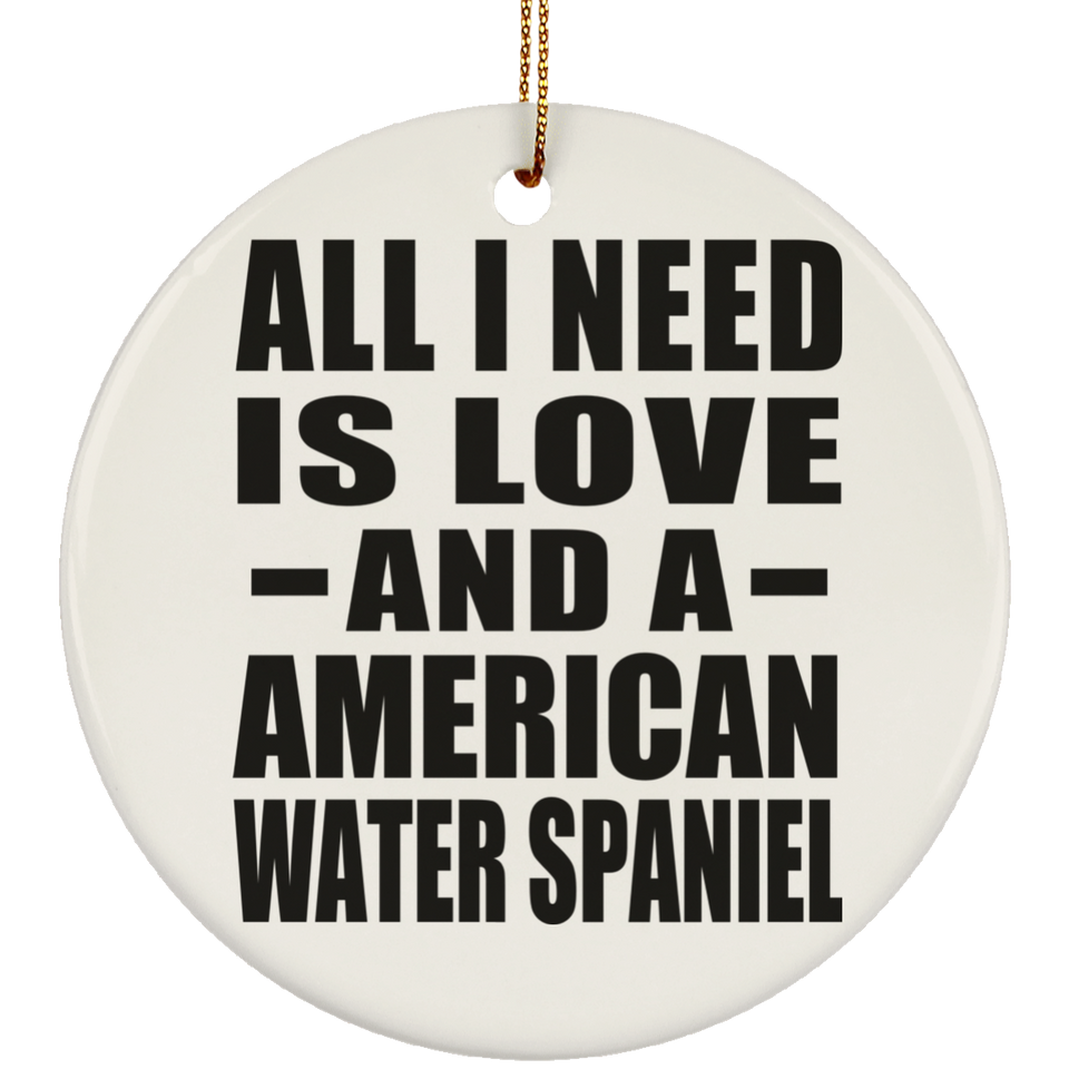 All I Need Is Love And A American Water Spaniel - Circle Ornament