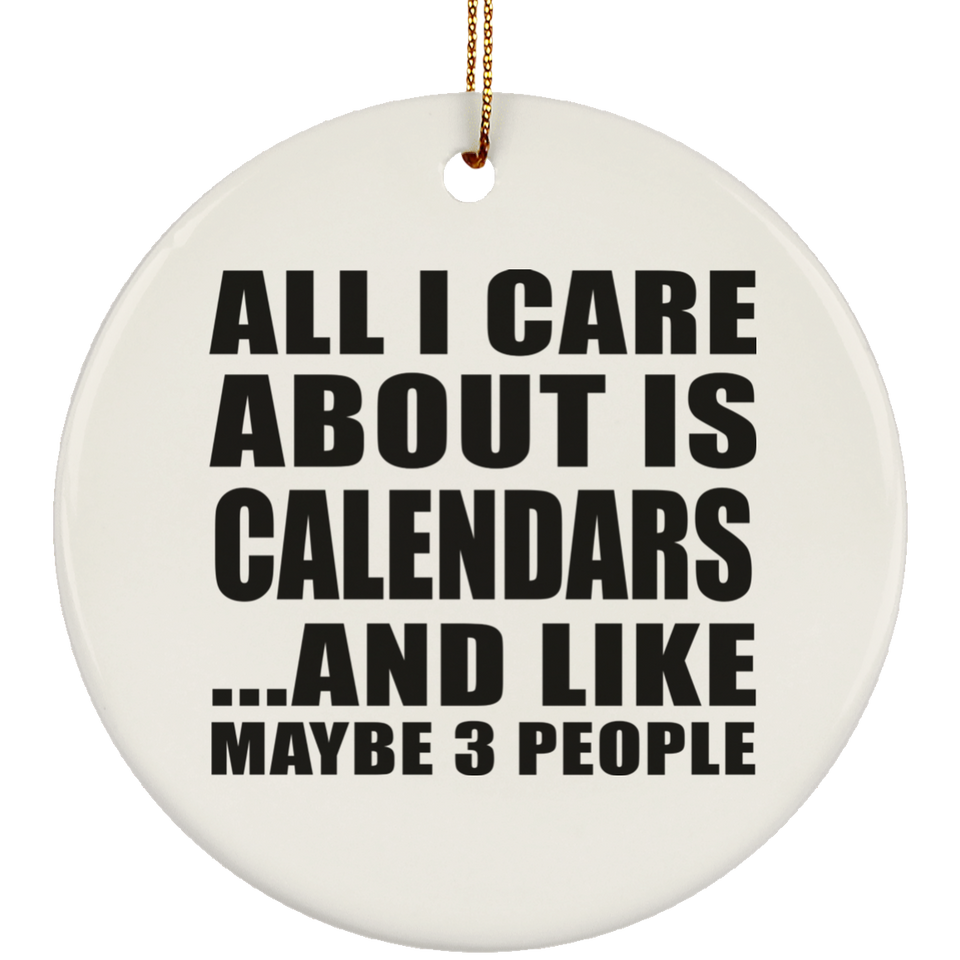 All I Care About Is Calendars - Circle Ornament