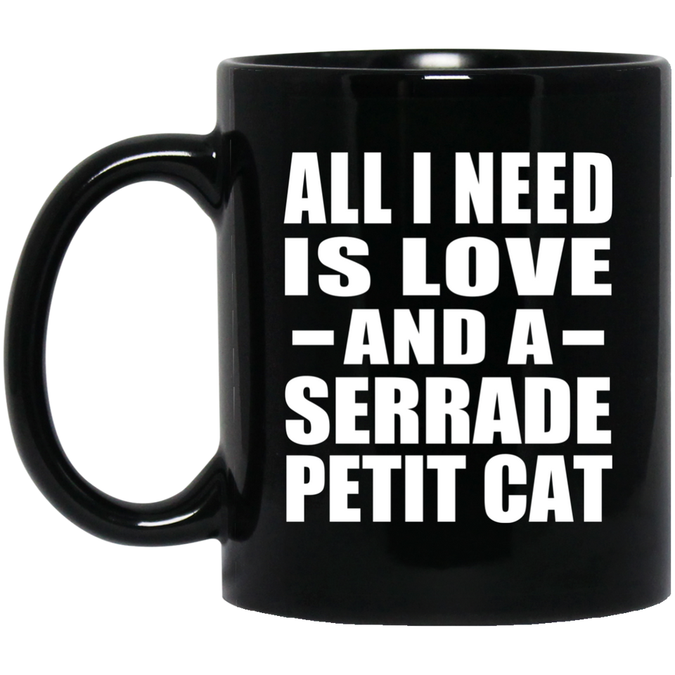All I Need Is Love And A Serrade Petit Cat - 11 Oz Coffee Mug Black