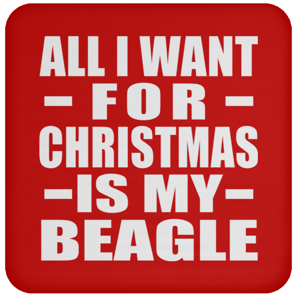 All I Want For Christmas Is My Beagle - Coaster