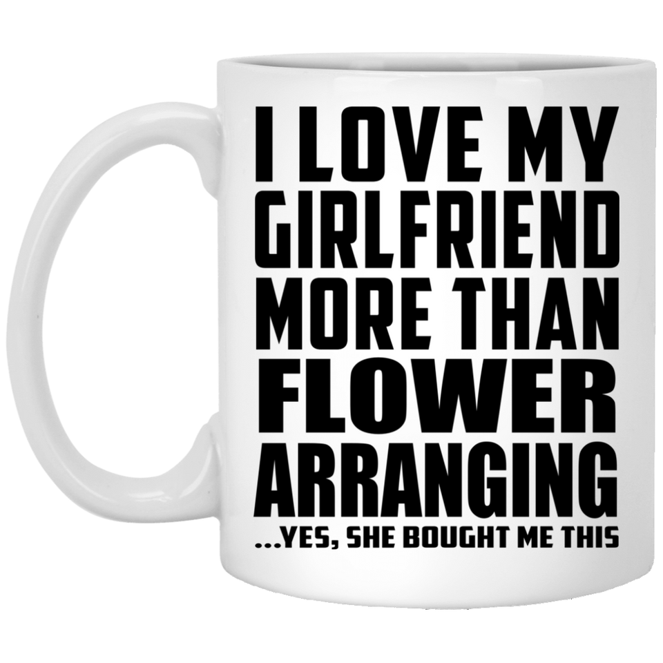 I Love My Girlfriend More Than Flower Arranging - 11 Oz Coffee Mug