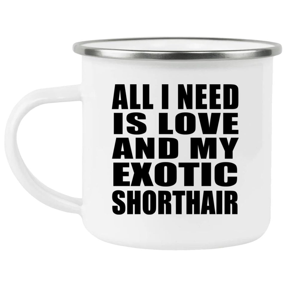 All I Need Is Love And My Exotic Shorthair - 12oz Camping Mug
