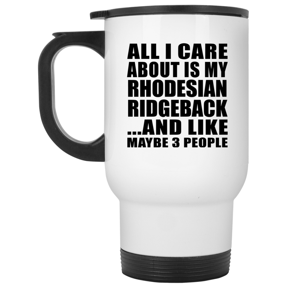 All I Care About Is My Rhodesian Ridgeback - White Travel Mug