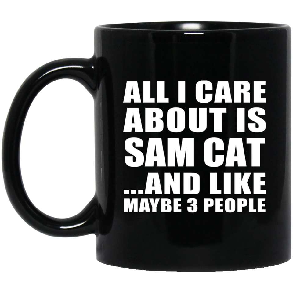 All I Care About Is Sam Cat - 11 Oz Coffee Mug Black