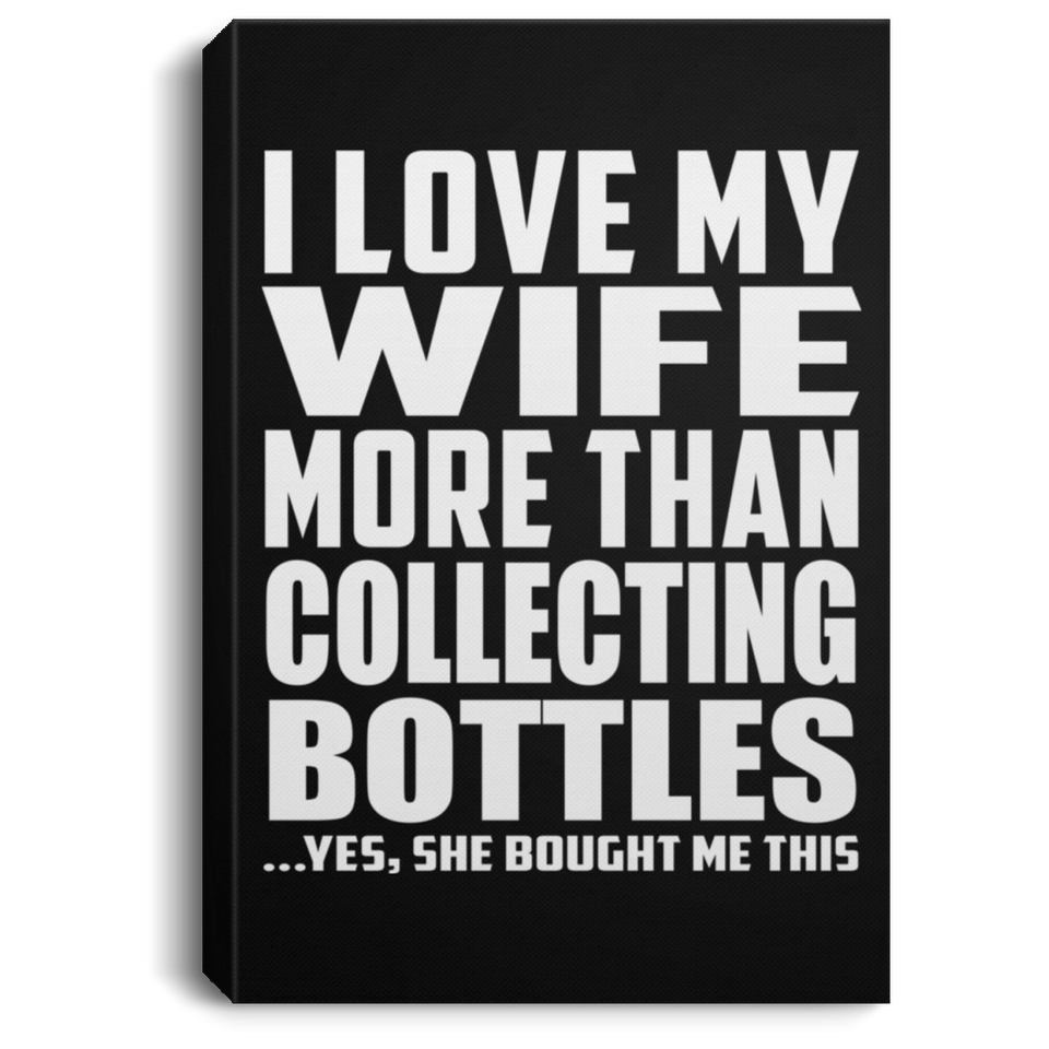 I Love My Wife More Than Collecting Bottles - Canvas Portrait
