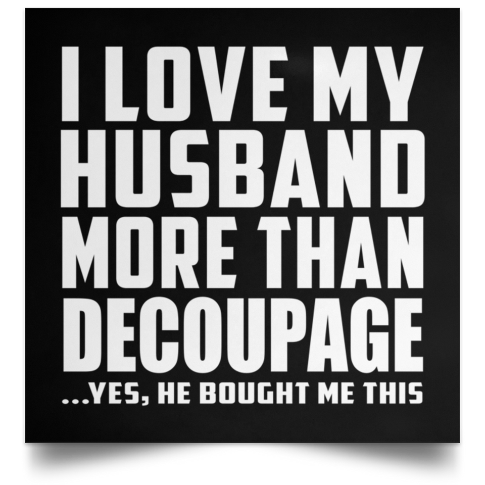 I Love My Husband More Than Decoupage - Poster Square