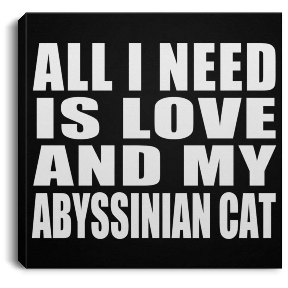 All I Need Is Love And My Abyssinian Cat - Canvas Square