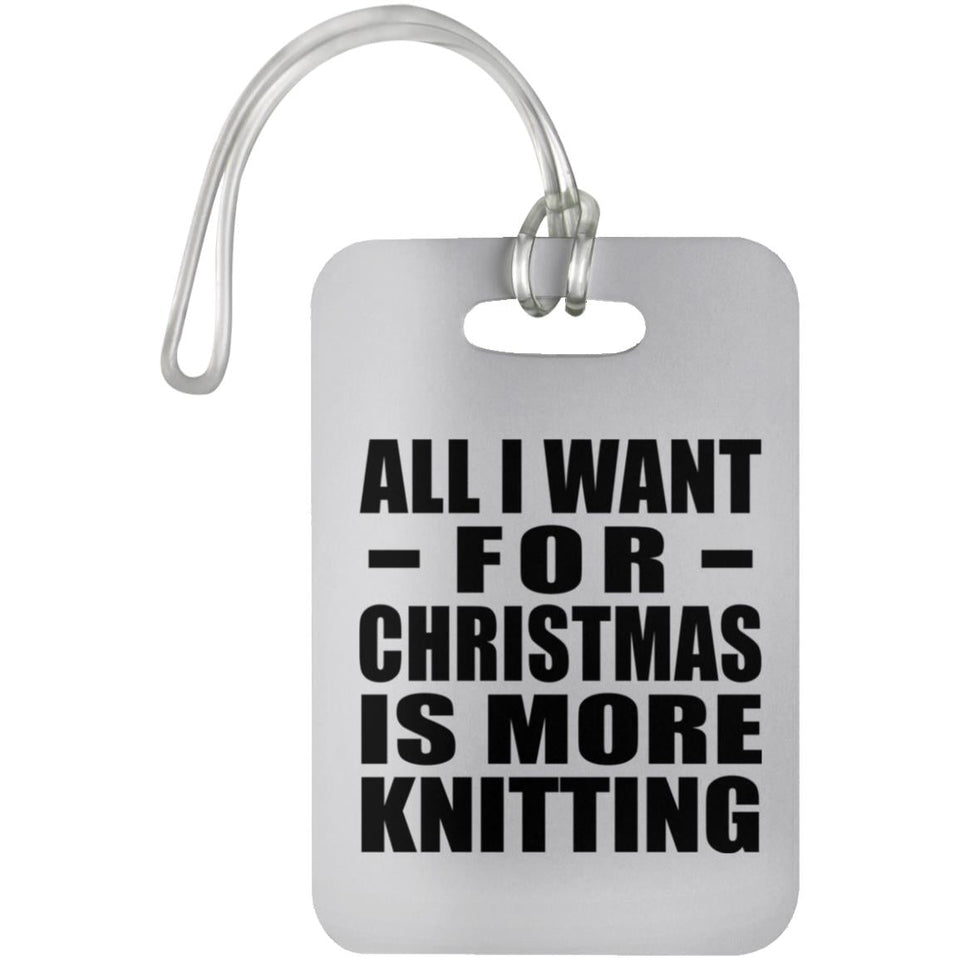 All I Want For Christmas Is More Knitting - Luggage Bag Tag