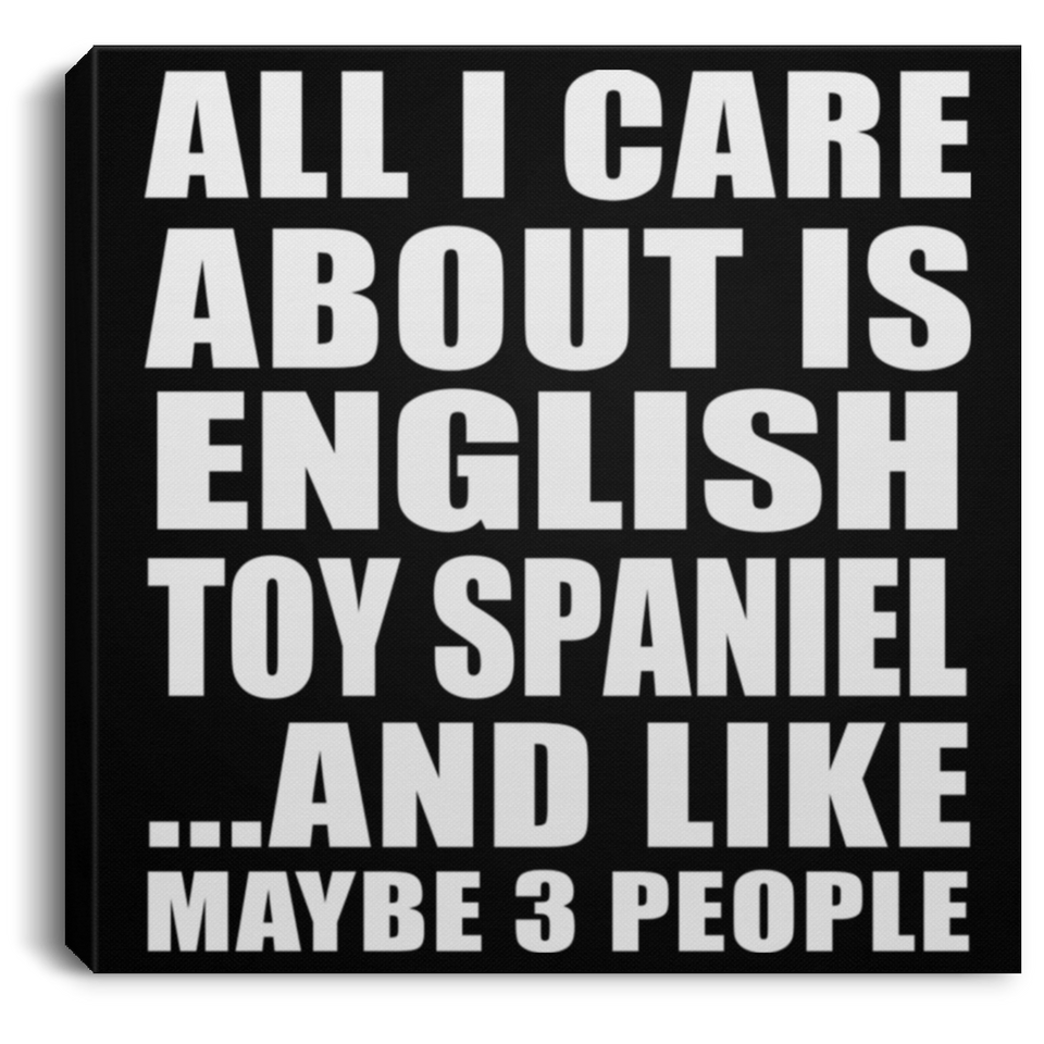 All I Care About Is English Toy Spaniel - Canvas Square