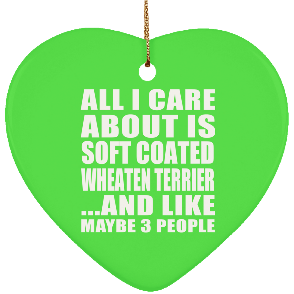 All I Care About Is Soft Coated Wheaten Terrier - Heart Ornament
