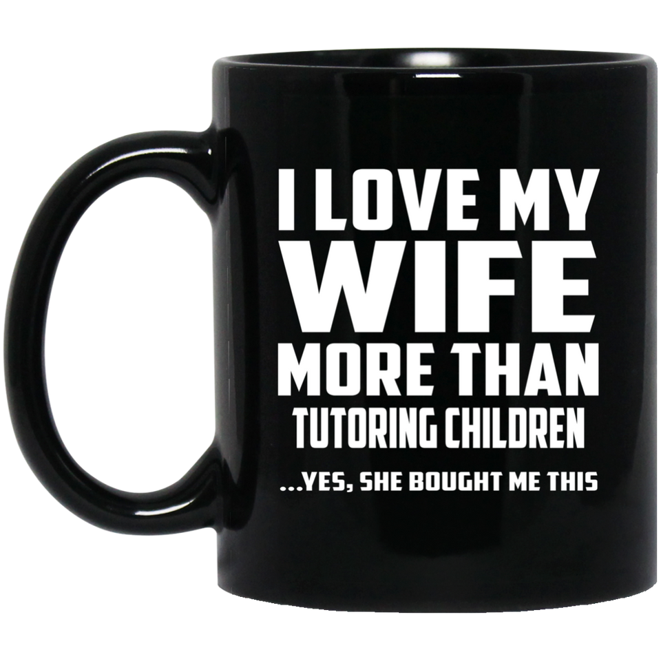I Love My Wife More Than Tutoring Children - 11 Oz Coffee Mug Black