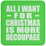 All I Want For Christmas Is More Decoupage - Coaster