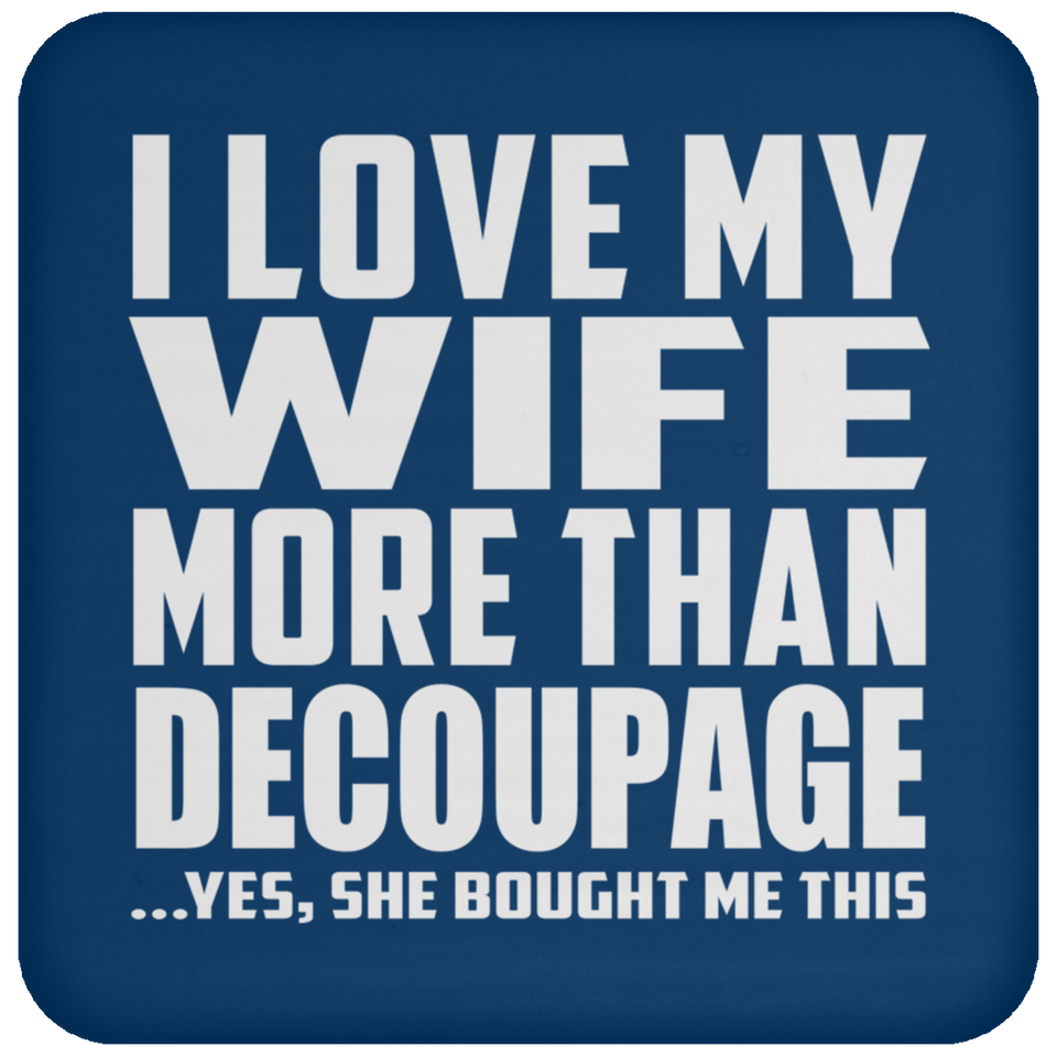 I Love My Wife More Than Decoupage - Drink Coaster