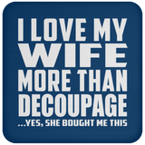I Love My Wife More Than Decoupage - Drink Coaster