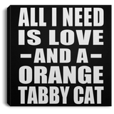All I Need Is Love And A Orange Tabby Cat - Canvas Square