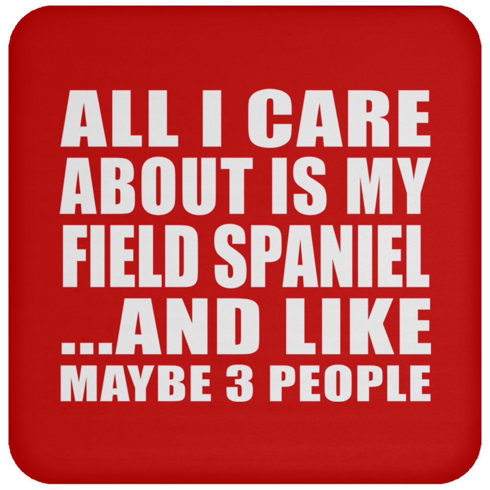All I Care About Is My Field Spaniel - Drink Coaster