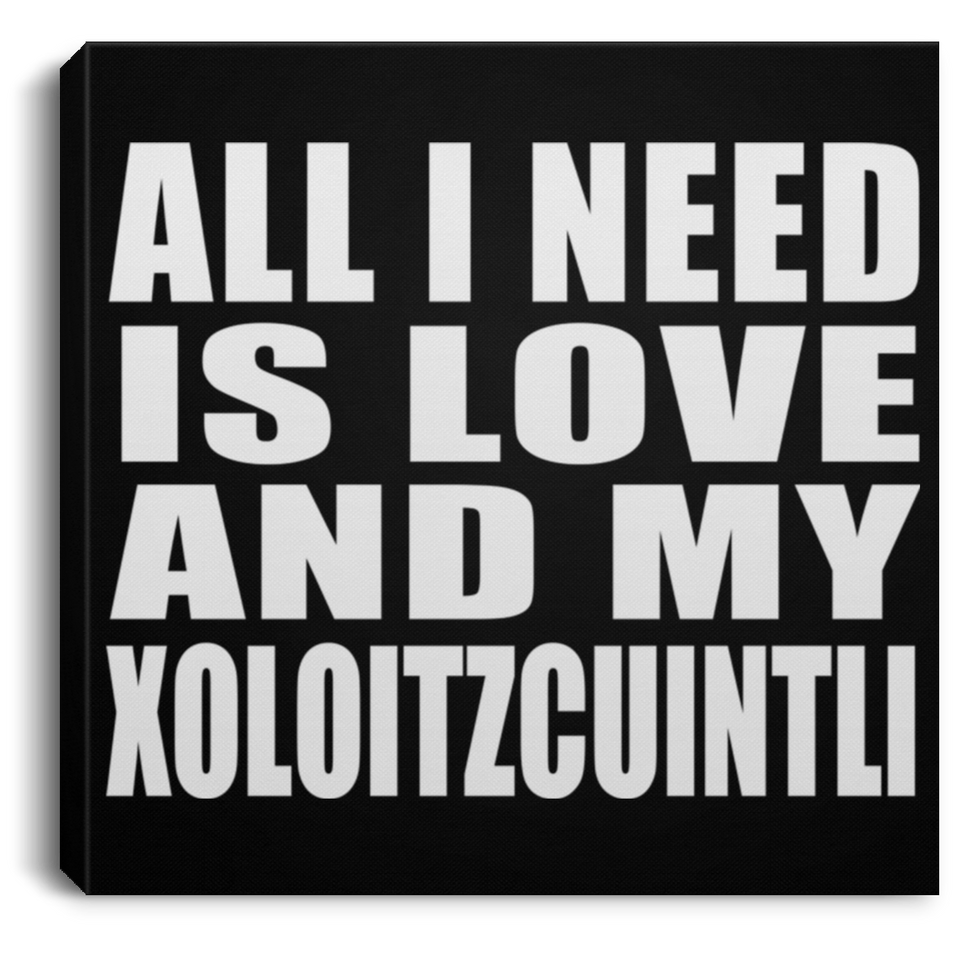 All I Need Is Love And My Xoloitzcuintli - Canvas Square