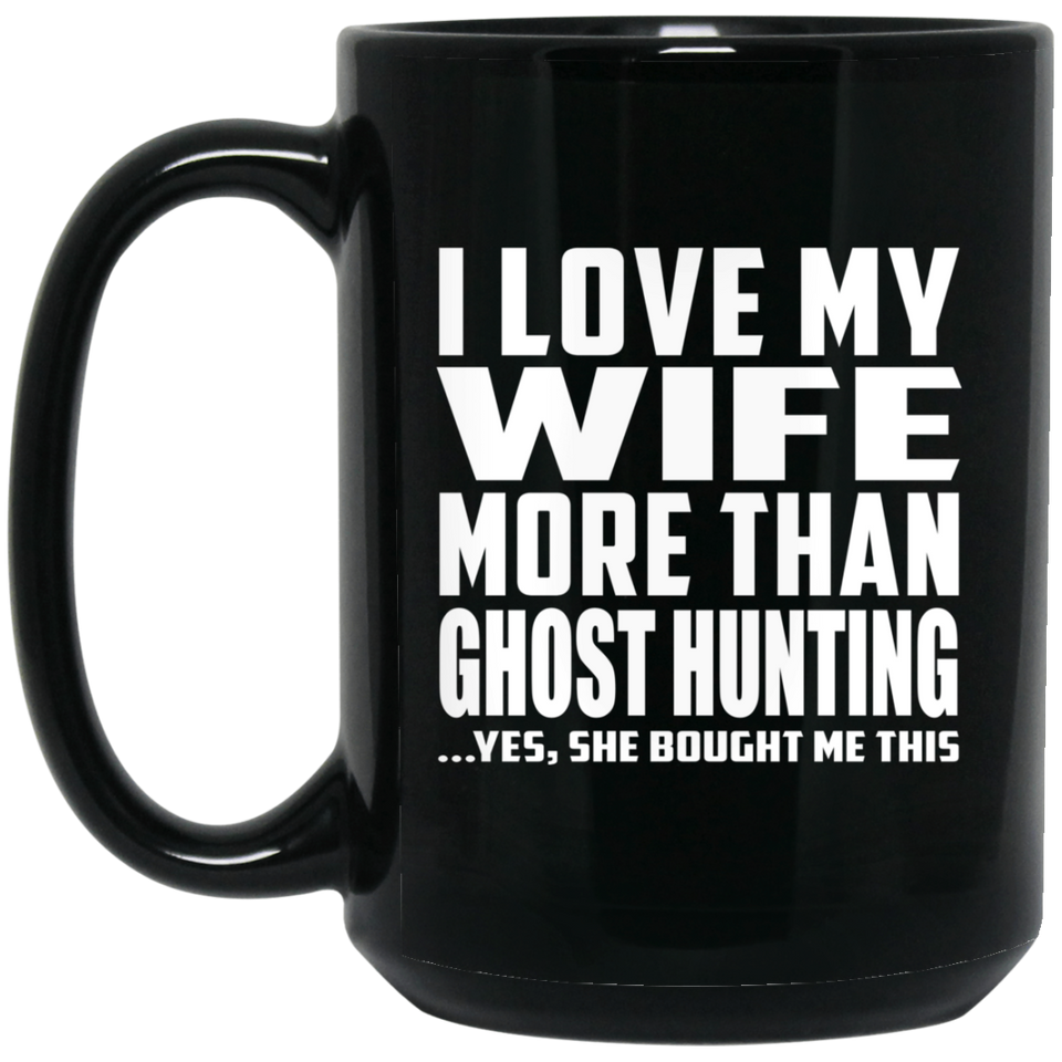I Love My Wife More Than Ghost Hunting - 15 Oz Coffee Mug Black