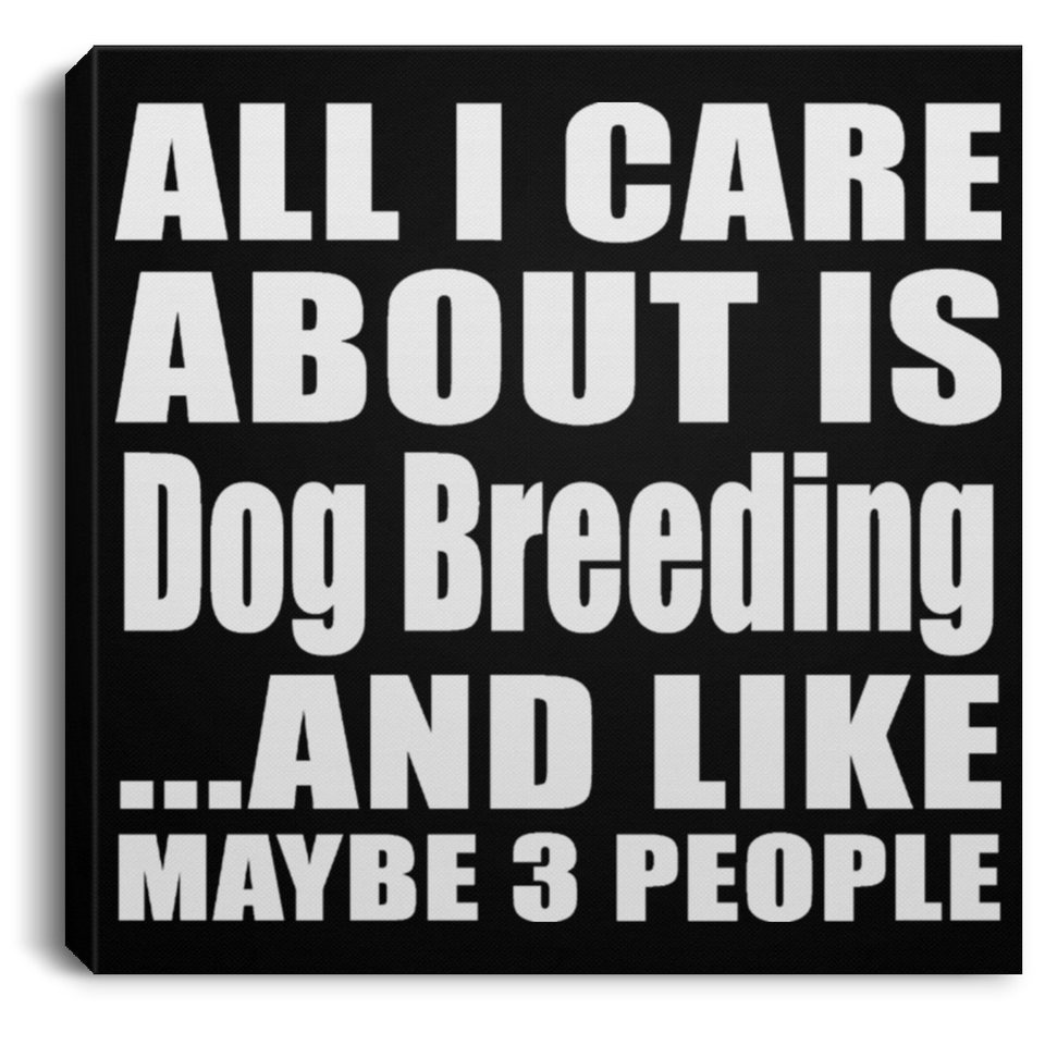 All I Care About Is Dog Breeding - Canvas Square
