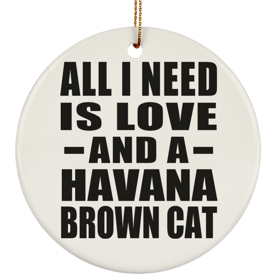 All I Need Is Love And A Havana Brown Cat - Circle Ornament