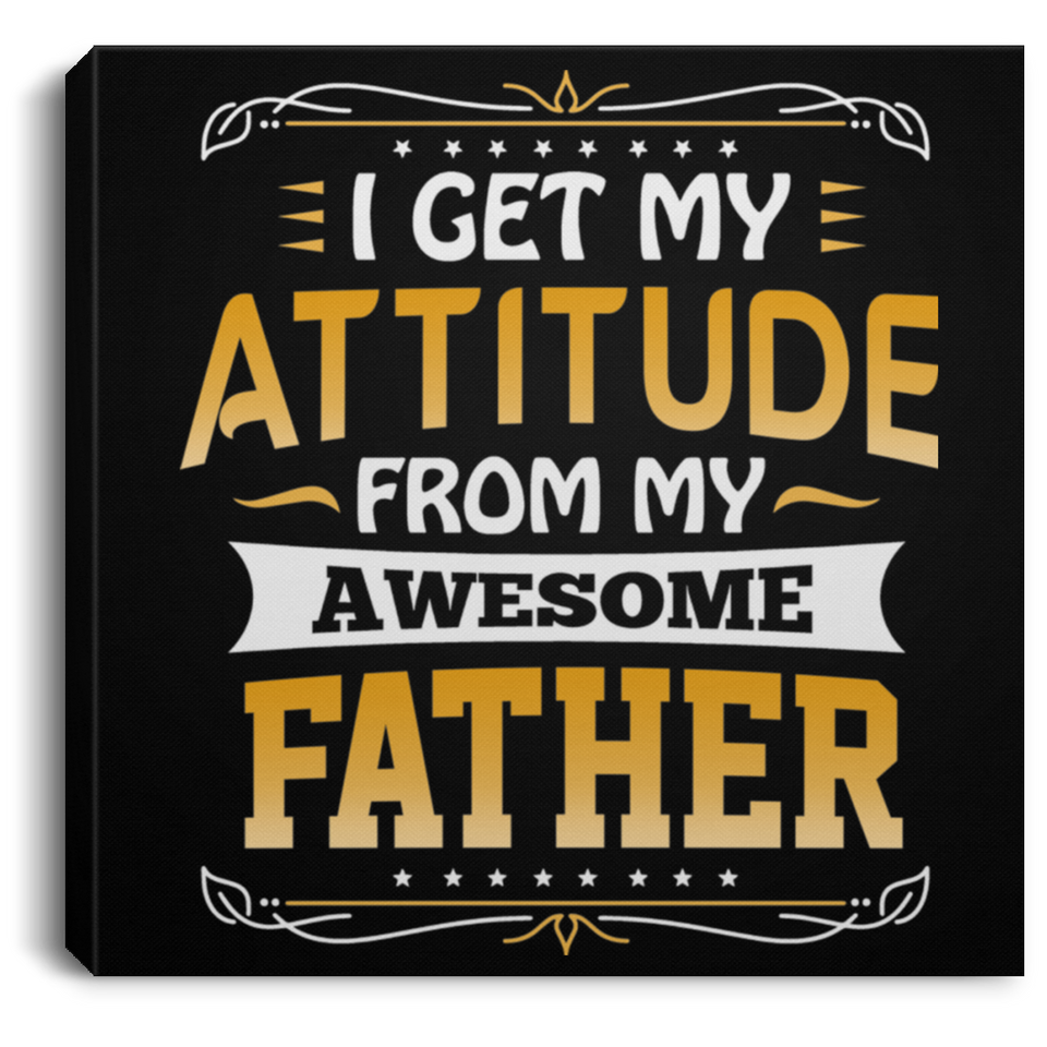 I Get My Attitude From My Awesome Father - Canvas Square
