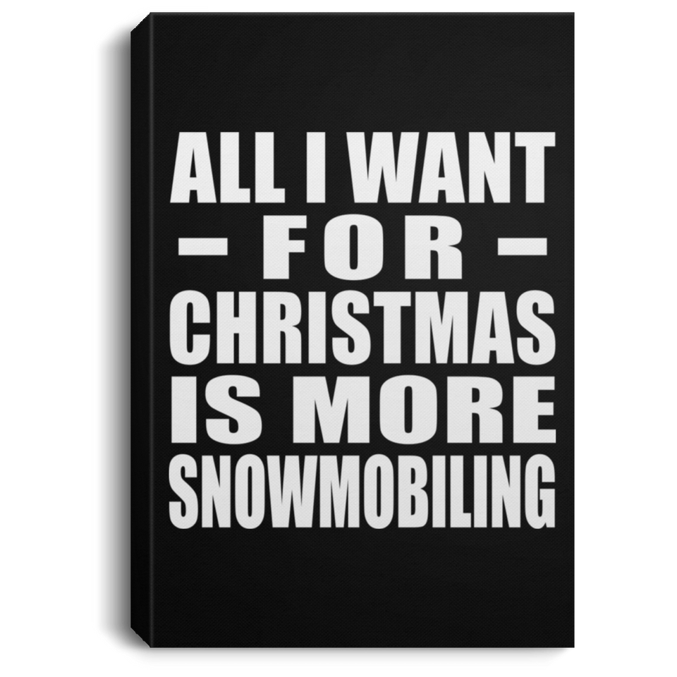 All I Want For Christmas Is More Snowmobiling - Canvas Portrait