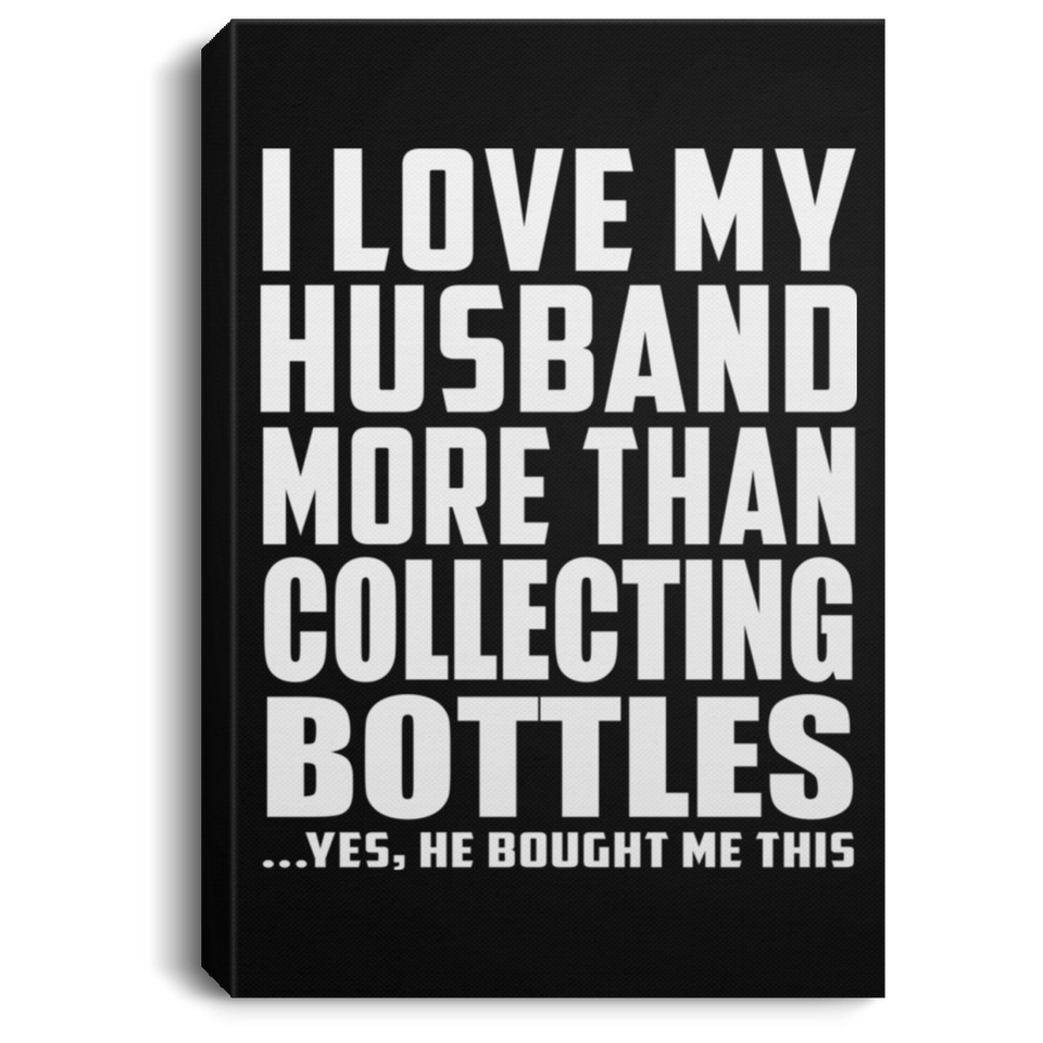 I Love My Husband More Than Collecting Bottles - Canvas Portrait