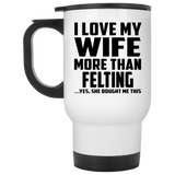 I Love My Wife More Than Felting - White Travel Mug