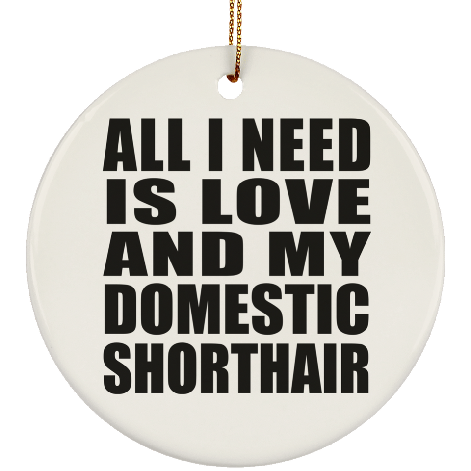 All I Need Is Love And My Domestic Shorthair - Circle Ornament