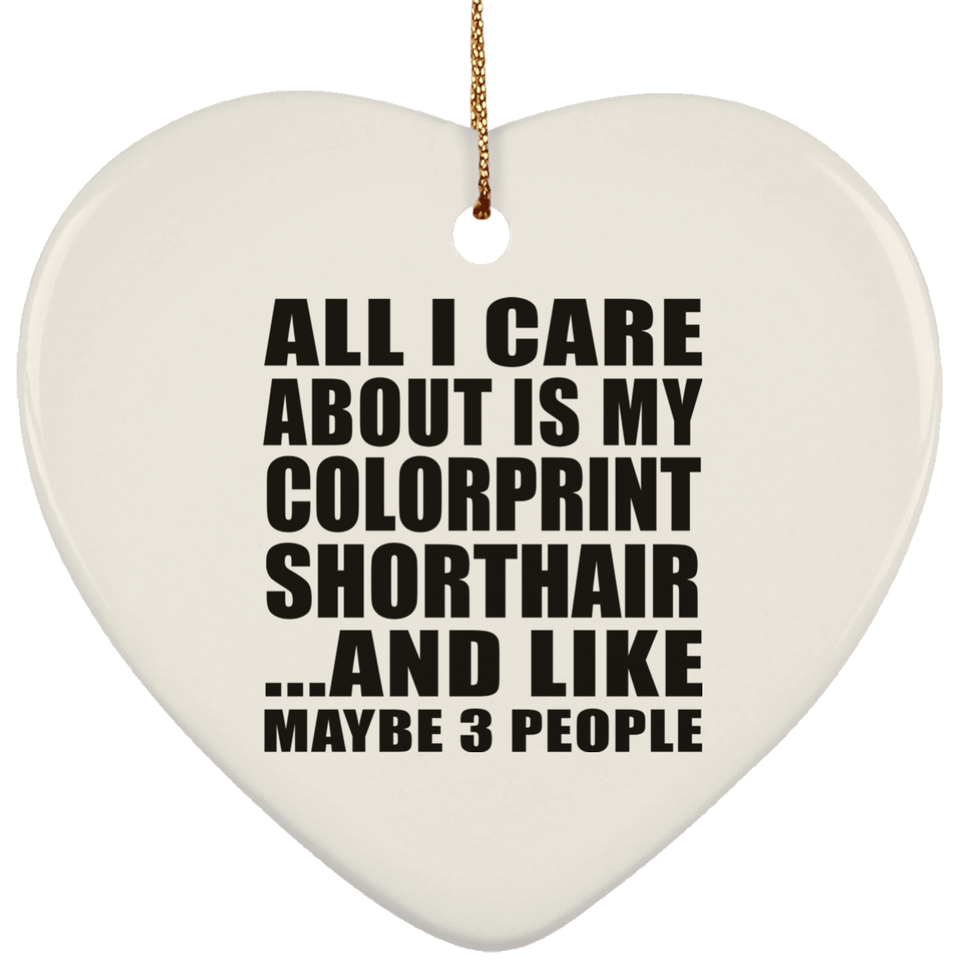 All I Care About Is My Colorprint Shorthair - Heart Ornament