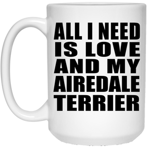 All I Need Is Love And My Airedale Terrier - 15 Oz Coffee Mug