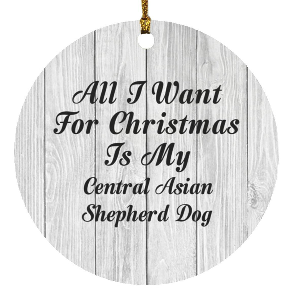 All I Want For Christmas Is My Central Asian Shepherd Dog - Circle Ornament F