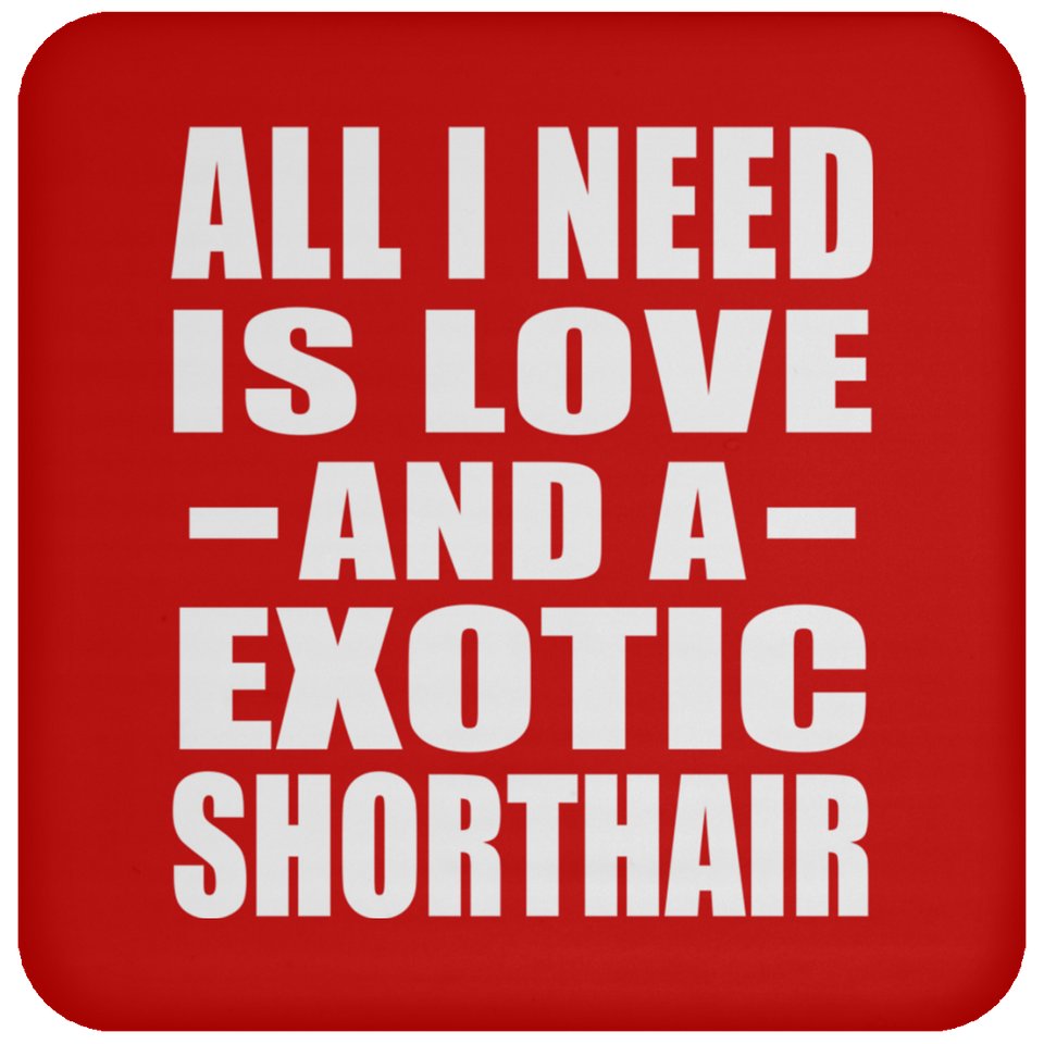 All I Need Is Love And A Exotic Shorthair - Drink Coaster
