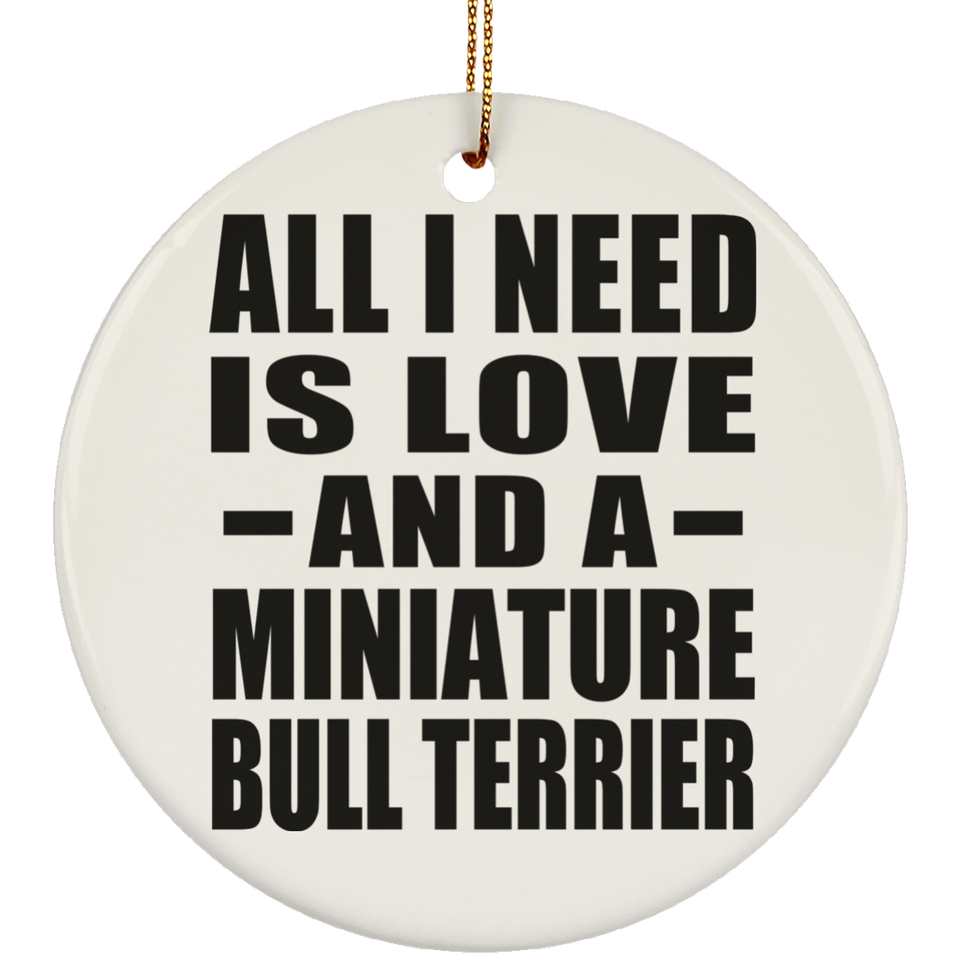 All I Need Is Love And A Miniature Bull Terrier - Circle Ornament