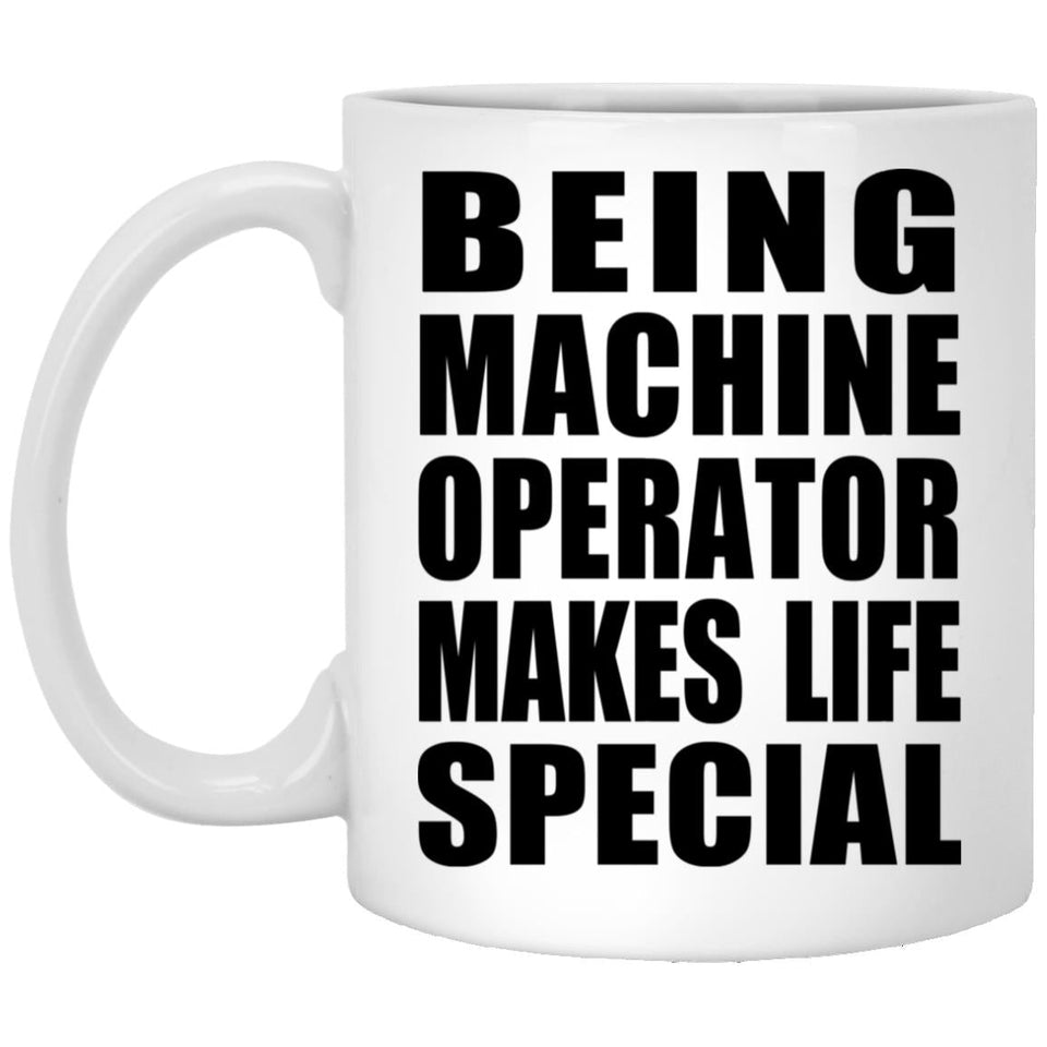 Being Machine Operator Makes Life Special - 11oz Coffee Mug