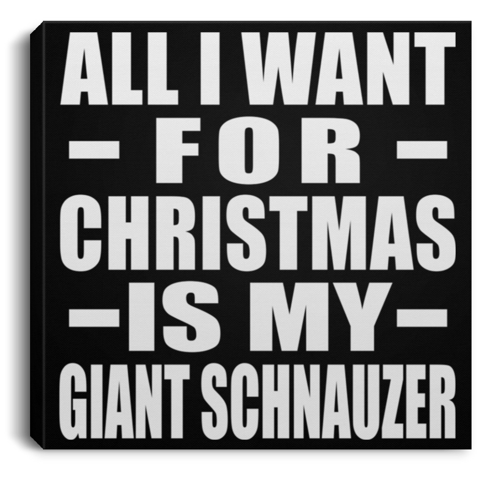 All I Want For Christmas Is My Giant Schnauzer - Canvas Square