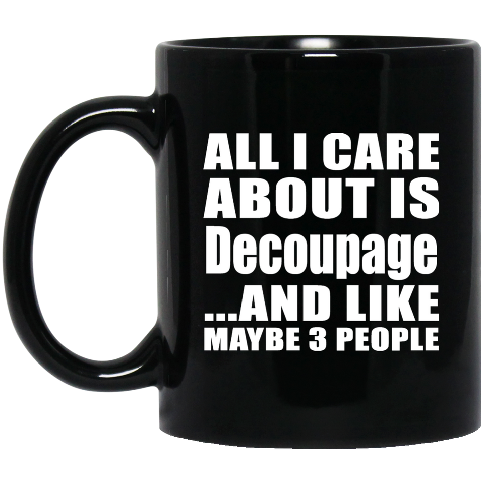 All I Care About Is Decoupage - 11 Oz Coffee Mug Black