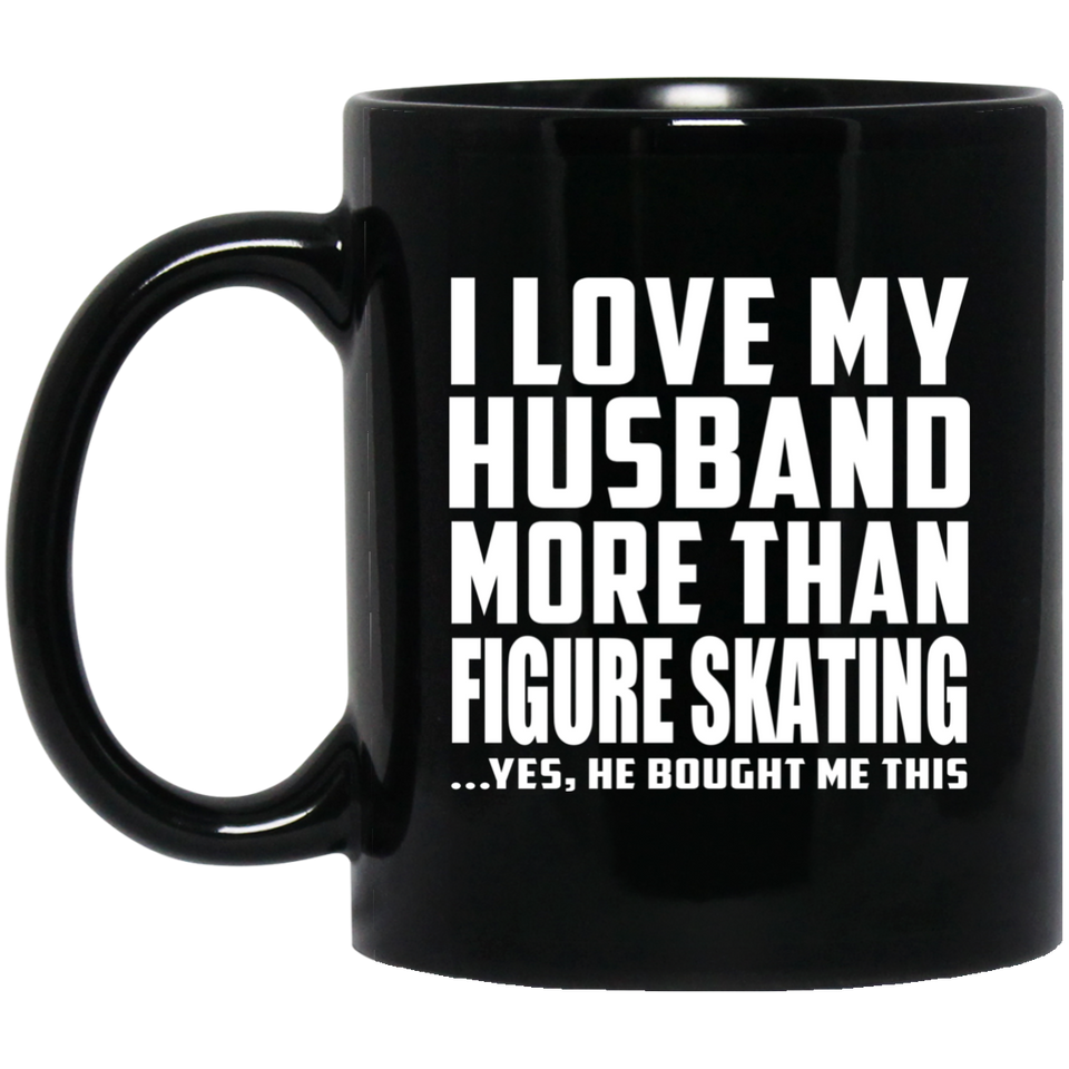 I Love My Husband More Than Figure Skating - 11 Oz Coffee Mug Black
